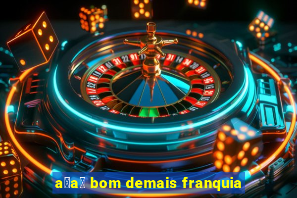 a莽a铆 bom demais franquia